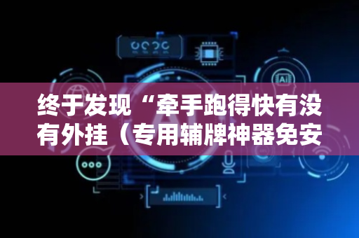 终于发现“牵手跑得快有没有外挂（专用辅牌神器免安装）