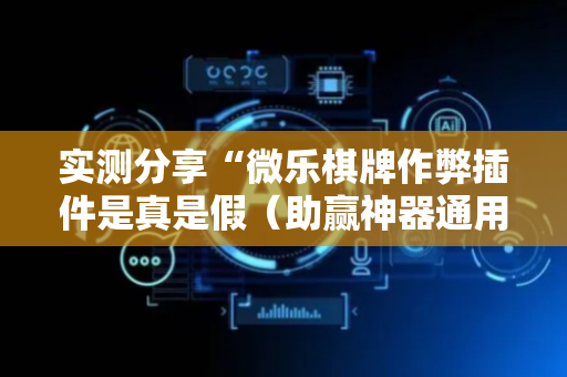 实测分享“微乐棋牌作弊插件是真是假（助赢神器通用版）