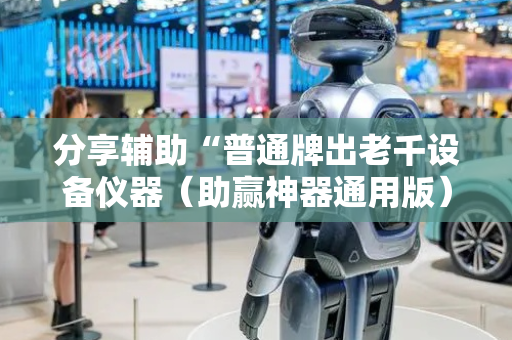 分享辅助“普通牌出老千设备仪器（助赢神器通用版）