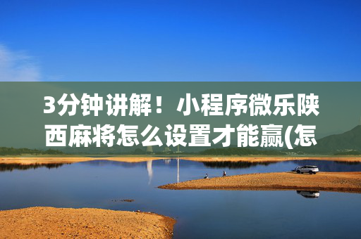 3分钟讲解！小程序微乐陕西麻将怎么设置才能赢(怎么打才能赢)