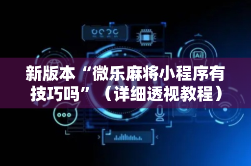新版本“微乐麻将小程序有技巧吗”（详细透视教程）-哔哩哔哩