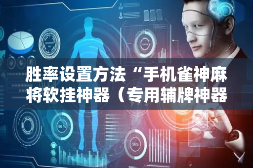 胜率设置方法“手机雀神麻将软挂神器（专用辅牌神器免安装）