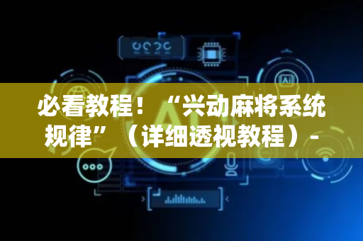 必看教程！“兴动麻将系统规律”（详细透视教程）-哔哩哔哩