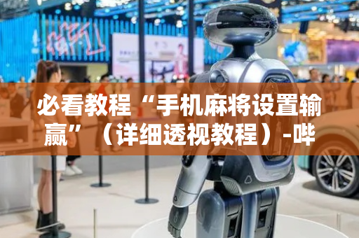 必看教程“手机麻将设置输赢”（详细透视教程）-哔哩哔哩