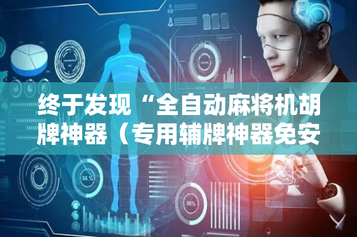终于发现“全自动麻将机胡牌神器（专用辅牌神器免安装）