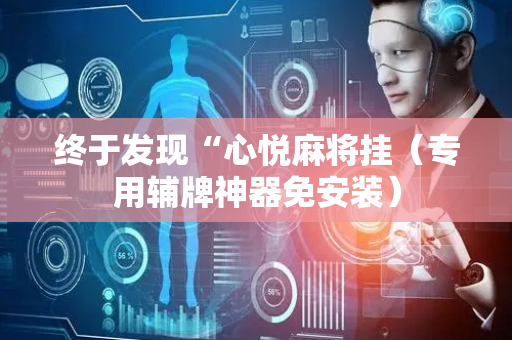 终于发现“心悦麻将挂（专用辅牌神器免安装）