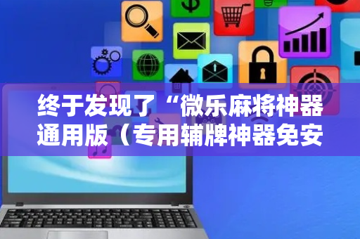终于发现了“微乐麻将神器通用版（专用辅牌神器免安装）