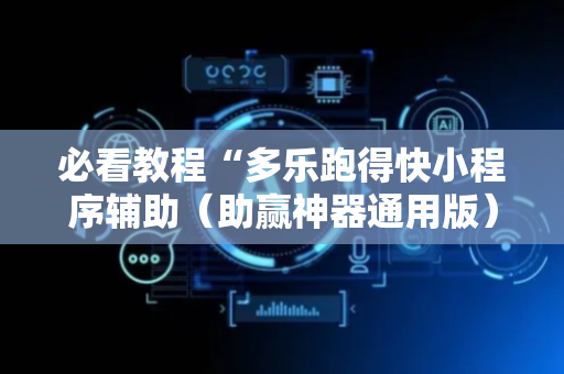必看教程“多乐跑得快小程序辅助（助赢神器通用版）