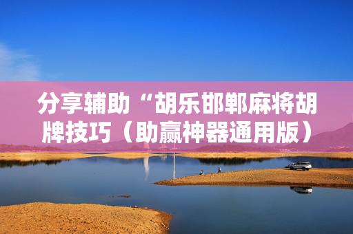 分享辅助“胡乐邯郸麻将胡牌技巧（助赢神器通用版）