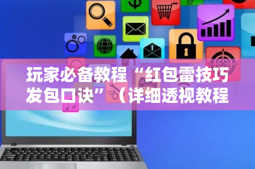 玩家必备教程“红包雷技巧发包口诀”（详细透视教程）-哔哩哔哩