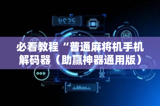 必看教程“普通麻将机手机解码器（助赢神器通用版）