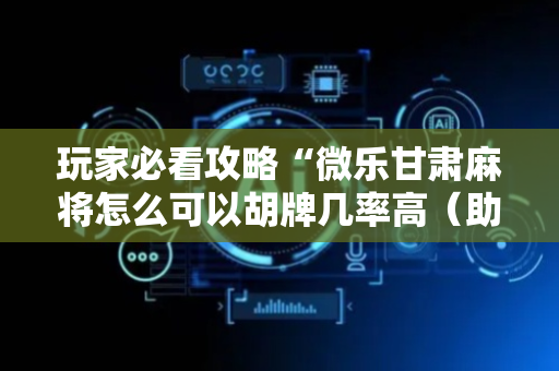 玩家必看攻略“微乐甘肃麻将怎么可以胡牌几率高（助赢神器通用版）