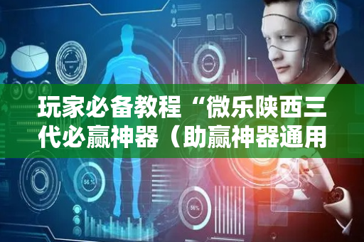 玩家必备教程“微乐陕西三代必赢神器（助赢神器通用版）