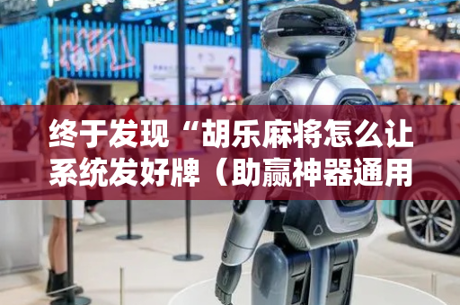 终于发现“胡乐麻将怎么让系统发好牌（助赢神器通用版）