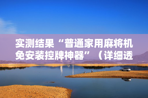 实测结果“普通家用麻将机免安装控牌神器”（详细透视教程）-哔哩哔哩