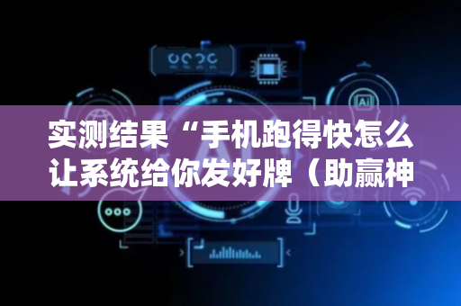实测结果“手机跑得快怎么让系统给你发好牌（助赢神器通用版）