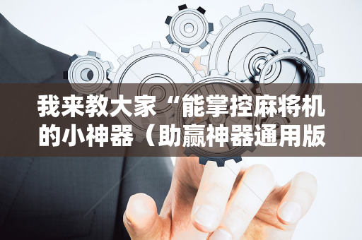 我来教大家“能掌控麻将机的小神器（助赢神器通用版）
