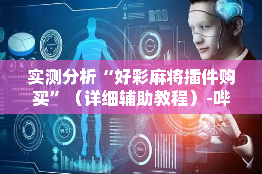 实测分析“好彩麻将插件购买”（详细辅助教程）-哔哩哔哩