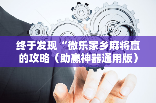 终于发现“微乐家乡麻将赢的攻略（助赢神器通用版）