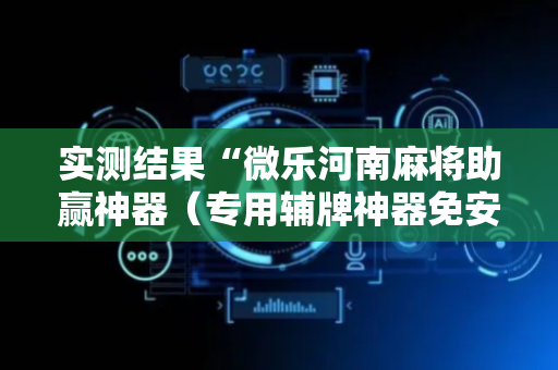 实测结果“微乐河南麻将助赢神器（专用辅牌神器免安装）