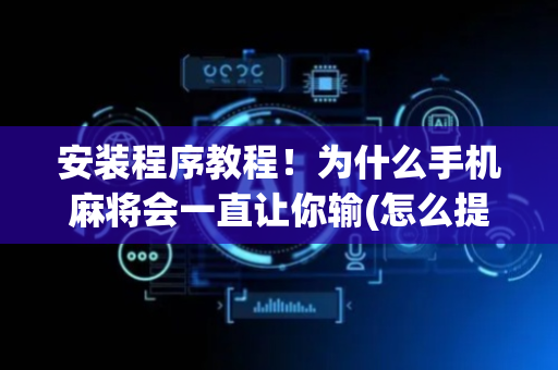 安装程序教程！为什么手机麻将会一直让你输(怎么提高赢牌率)