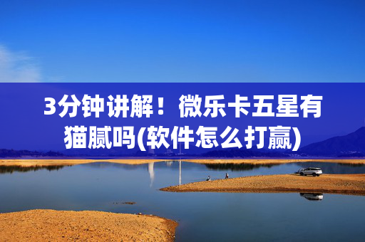 3分钟讲解！微乐卡五星有猫腻吗(软件怎么打赢)