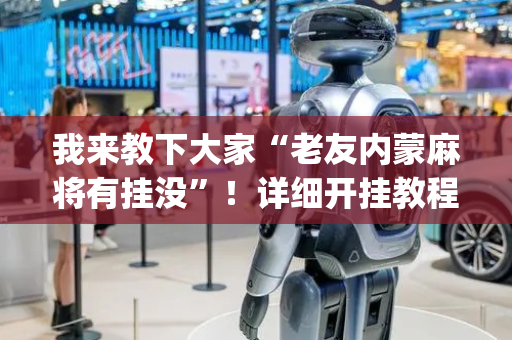 我来教下大家“老友内蒙麻将有挂没”！详细开挂教程（确实真的有挂)-抖音