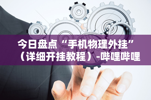 今日盘点“手机物理外挂”（详细开挂教程）-哔哩哔哩