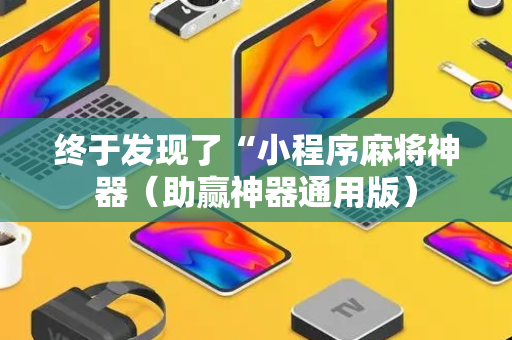 终于发现了“小程序麻将神器（助赢神器通用版）