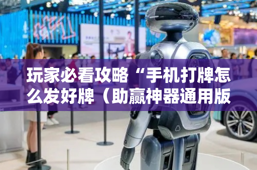 玩家必看攻略“手机打牌怎么发好牌（助赢神器通用版）