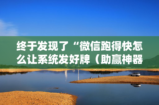 终于发现了“微信跑得快怎么让系统发好牌（助赢神器通用版）
