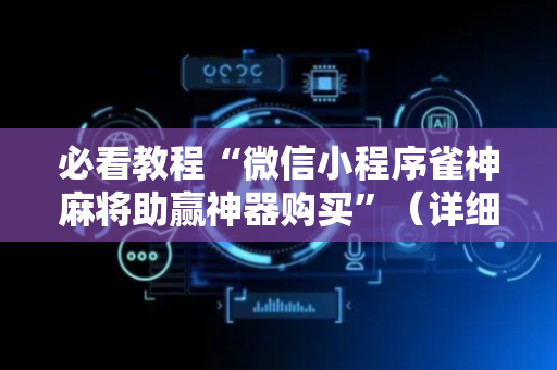必看教程“微信小程序雀神麻将助赢神器购买”（详细透视教程）-哔哩哔哩