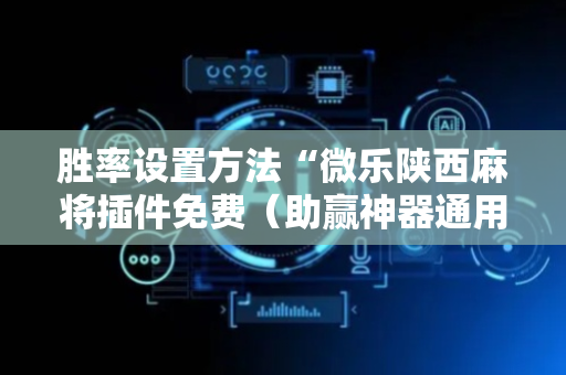 胜率设置方法“微乐陕西麻将插件免费（助赢神器通用版）