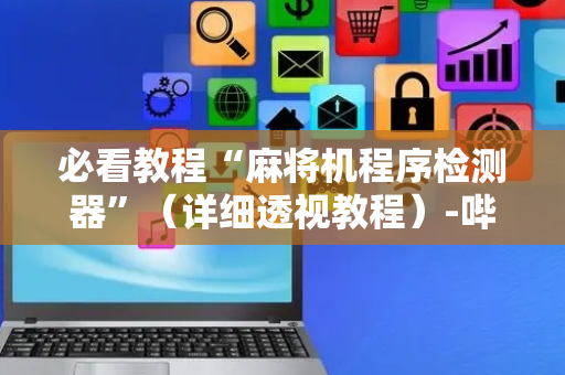 必看教程“麻将机程序检测器”（详细透视教程）-哔哩哔哩