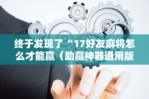 终于发现了“17好友麻将怎么才能赢（助赢神器通用版）
