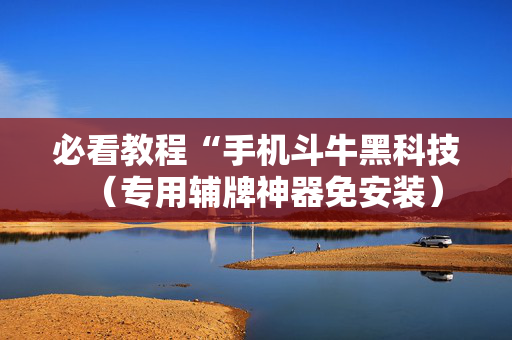 必看教程“手机斗牛黑科技（专用辅牌神器免安装）