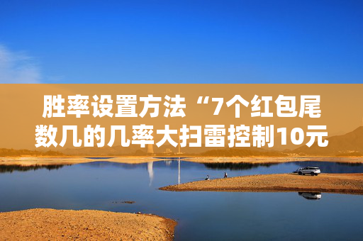 胜率设置方法“7个红包尾数几的几率大扫雷控制10元7包”（详细透视教程）-哔哩哔哩