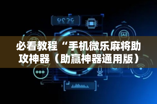 必看教程“手机微乐麻将助攻神器（助赢神器通用版）