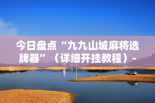 今日盘点“九九山城麻将选牌器”（详细开挂教程）-哔哩哔哩