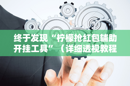 终于发现“柠檬抢红包辅助开挂工具”（详细透视教程）-哔哩哔哩