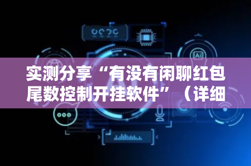 实测分享“有没有闲聊红包尾数控制开挂软件”（详细透视教程）-哔哩哔哩
