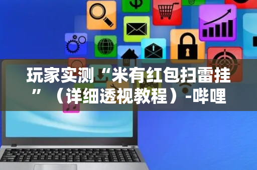 玩家实测“米有红包扫雷挂”（详细透视教程）-哔哩哔哩
