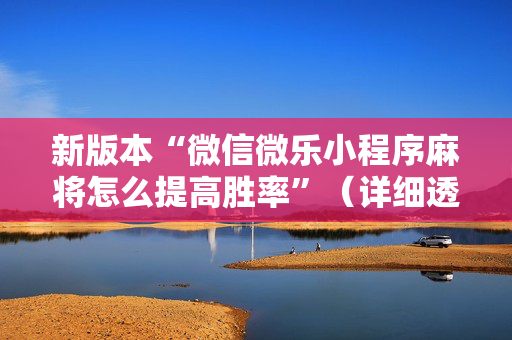新版本“微信微乐小程序麻将怎么提高胜率”（详细透视教程）-哔哩哔哩