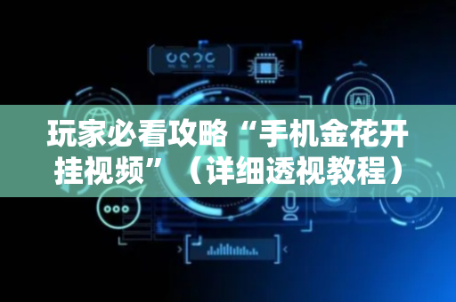 玩家必看攻略“手机金花开挂视频”（详细透视教程）-哔哩哔哩