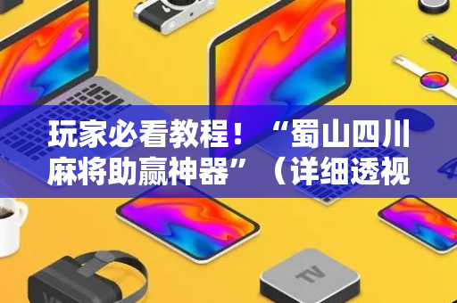 玩家必看教程！“蜀山四川麻将助赢神器”（详细透视教程）-哔哩哔哩