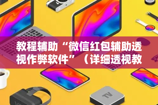 教程辅助“微信红包辅助透视作弊软件”（详细透视教程）-哔哩哔哩