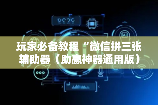 玩家必备教程“微信拼三张辅助器（助赢神器通用版）