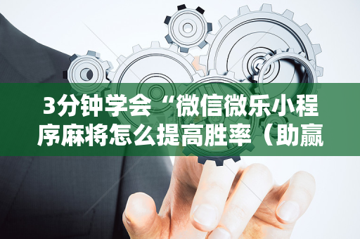 3分钟学会“微信微乐小程序麻将怎么提高胜率（助赢神器通用版）