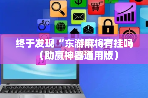 终于发现“东游麻将有挂吗（助赢神器通用版）
