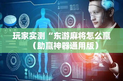 玩家实测“东游麻将怎么赢（助赢神器通用版）